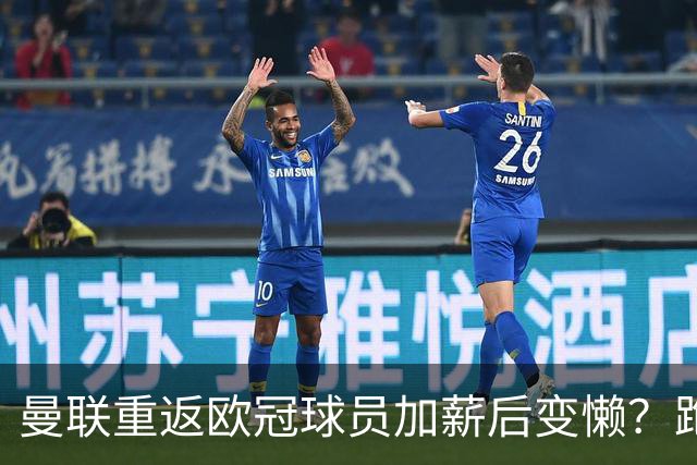曼联重返欧冠球员加薪后变懒？跑动数据落后！体能储备遭质疑无法坚持90分钟