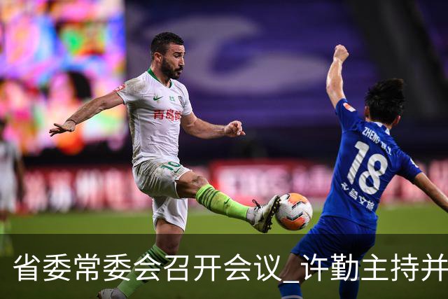 省委常委会召开会议 许勤主持并讲话
